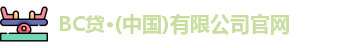 BC贷·(中国)有限公司官网